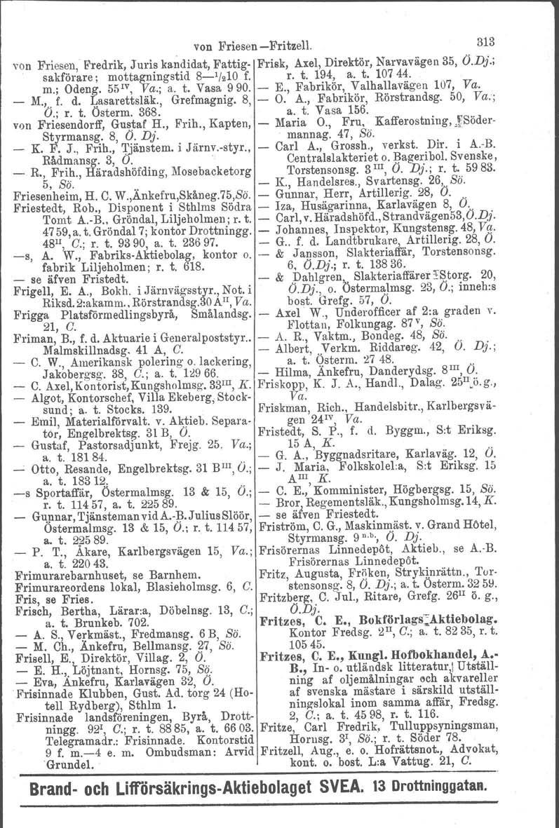 von Friesen-Fritzell. 313 von Friesen, Fredrik, Juris kandidat, Fattig- Frisk, Axel, Direktör, Narvavägen 35, O.Dj.; sakförare; mottagningstid 8-1/210 f. r. t. 194, a. t. 10744. m.; Odeng. 55 IV, Va.