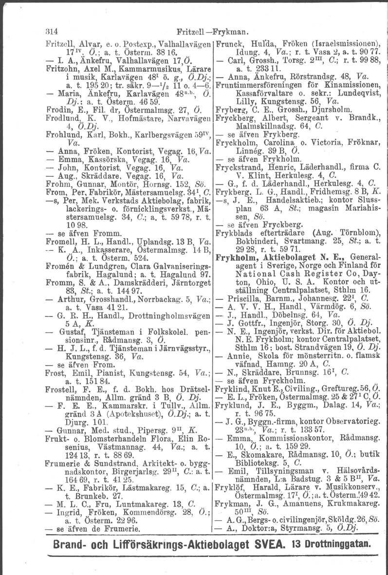:314 Fritzell-Frykman. Pritzcll, Alv~r, e. o. Postexp., Valhallavägen Frunek. Hul'da, Fröken (Isruelsrnissionen), 17 1v., O.; a. t. Osterm. 3816.. Idung. 4, Va.; r. t. Vasa~,a.t.9077. - I. A., Ankefru, Valhallavägen 17 O.