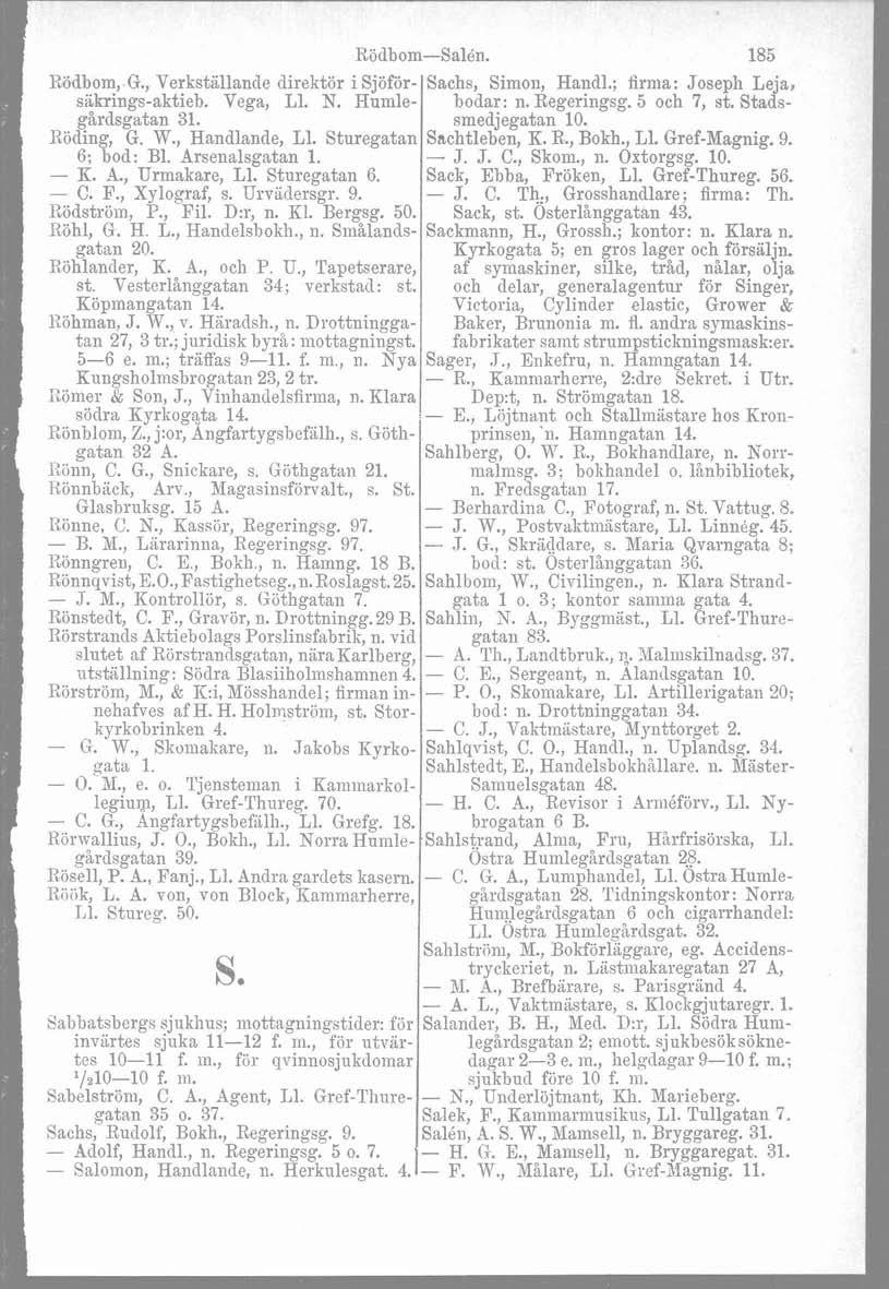 Rödbom-Salén. 185 Rödbom, G., Verkstillancle direktör i Sjöför- Sachs, Simon, Handl.; firma: Joseph Leja, sakrings-aktieb. Vega, L1. N. Rumle- bodar: n. Regcringsg. 5 och 7, st. Stadsgårdsgatan 31.