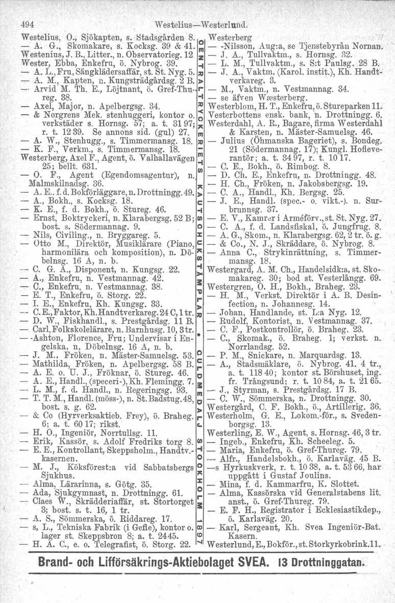 494 Westelius-Westerlund. Westelius, O., Sjökapten, s. Stadsgården 8. owesterberg - A. G., Skomakare, s. Kocksg. 39 & 41. III - -Nilsson, Aug.a, se Tjenstebyrån Nornan. Westenius, J. B., Litter., n.