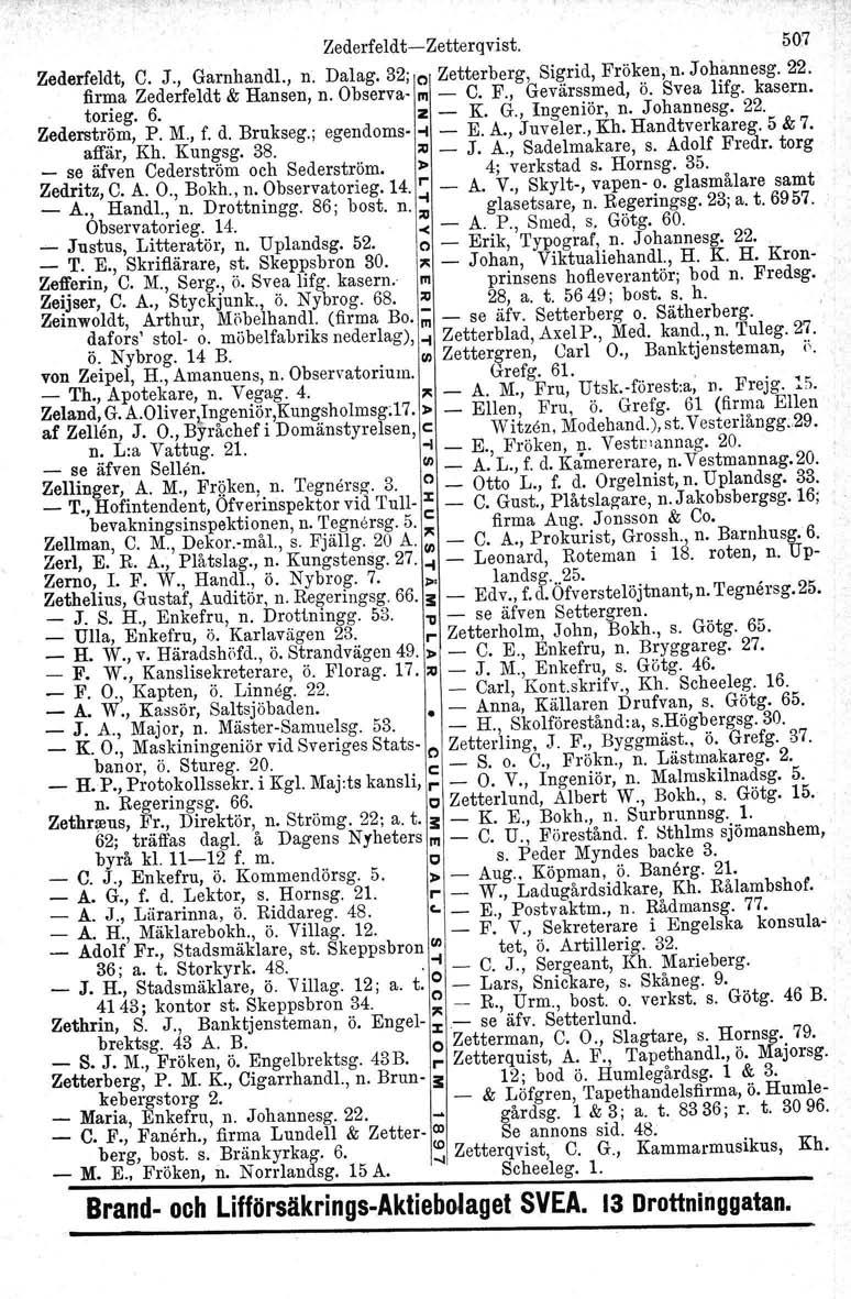 Zederfeldt-Zetterqvist. 507 Zederfeldt, C. J., Garnhandl., n. Dalag. 32; el Zetterberg, Sigrid, Fröken, n. Johanneeg. 22. firma Zederfeldt & Hansen, n. Observa- III - C. F., Gevärssmed, ö. Svea lifg.