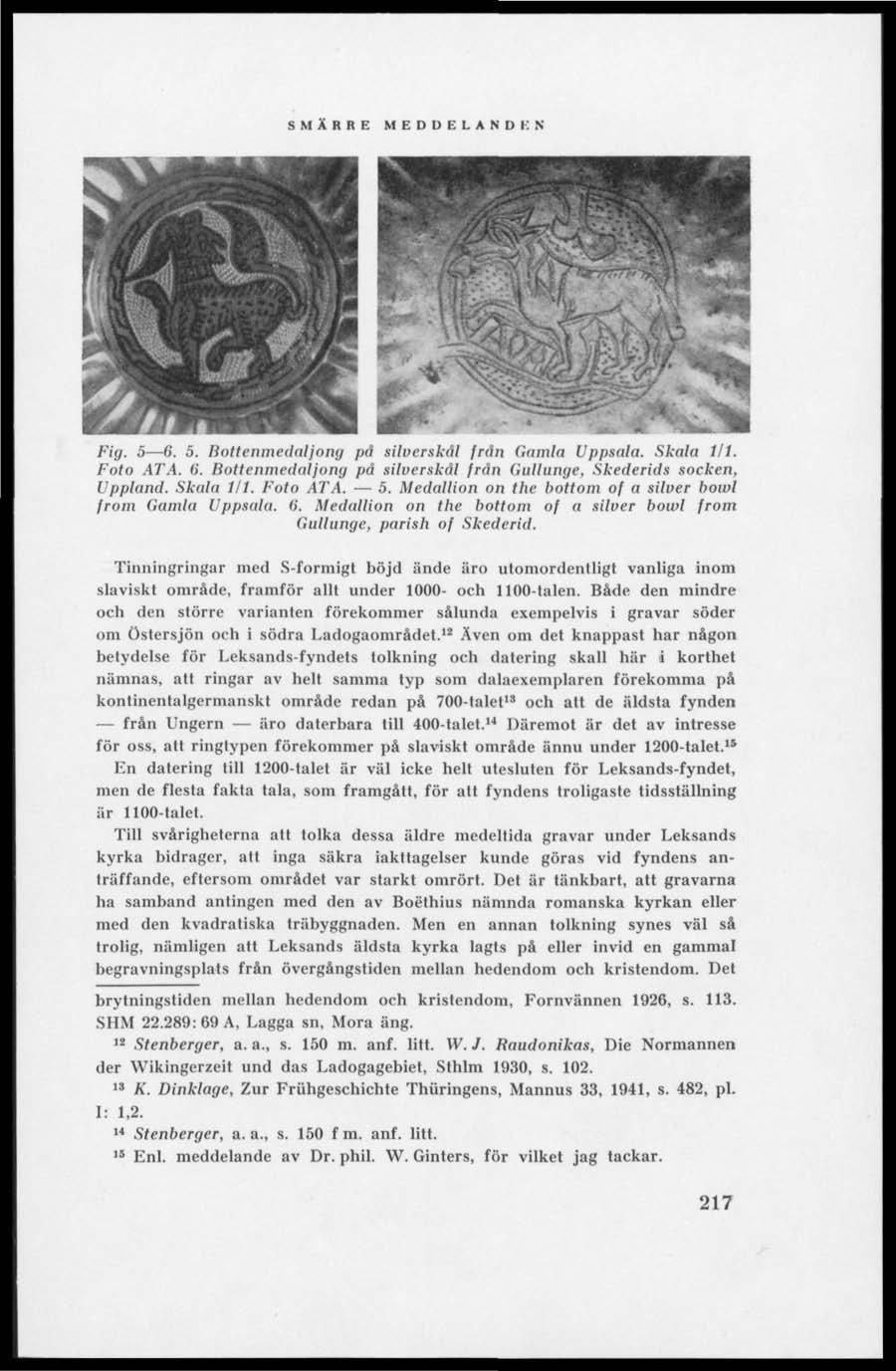 Fig. 5 6. 5. Bottentncdiiljnng på silverskål från Gamla Uppsala. Skala 1/1. Foto ATA. 6. Bottenmedaljong på silverskål från Gullunge. Skederids socken, Uppland. Skala 1/1. F'oto ÅTA. 5. Medaliion on the bottom of a silver bowl from Gamla Uppsala.