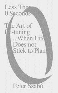 Bokrecension av Jonas Wells Peter Szabo Less Than 0 Seconds: The Art of Re-Tuning When Life Does Not Stick to Plan, 2018 www.peterszabo.