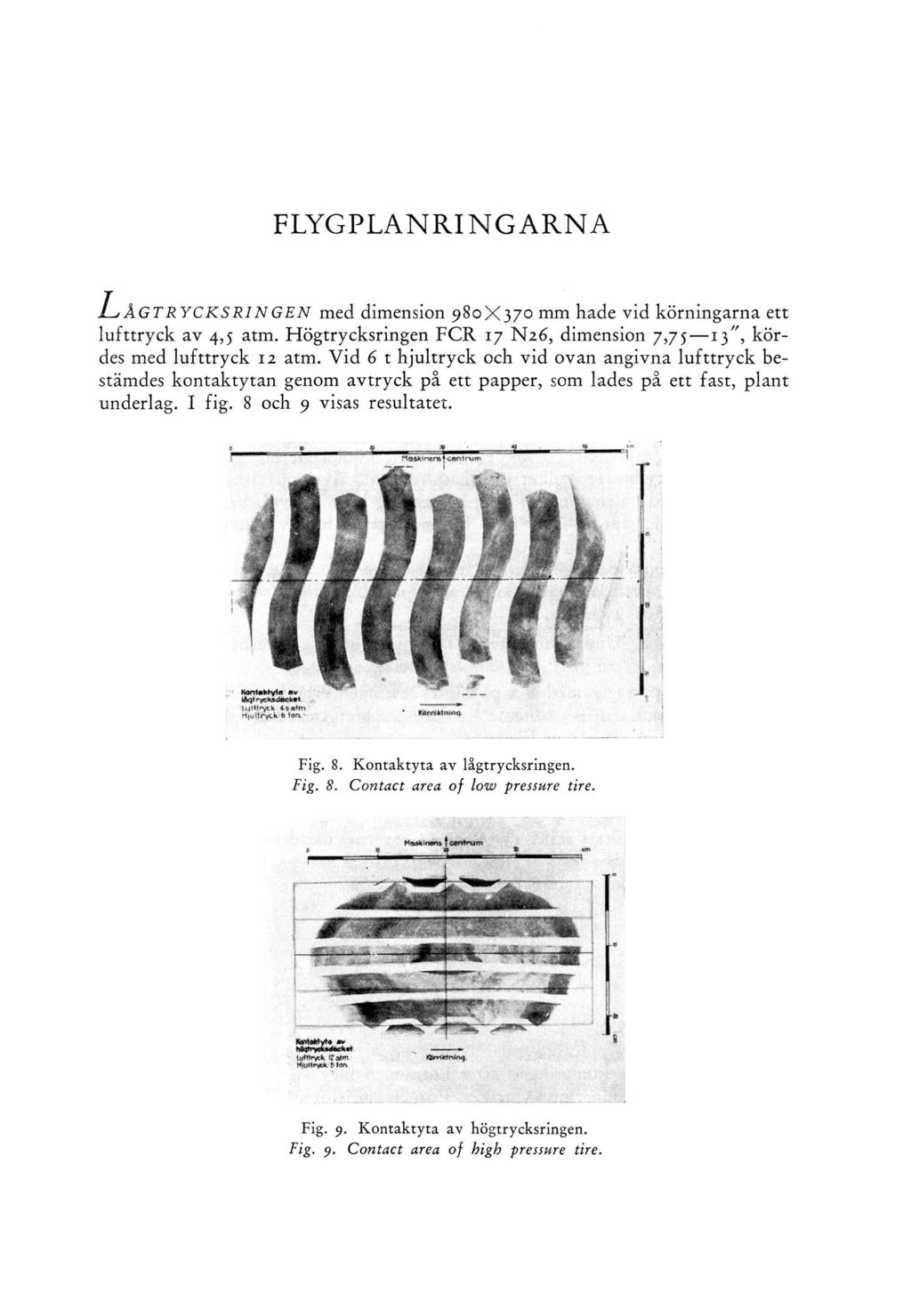 FLYGPLANRINGARNA L å G T R Y C K S R I N G E N med dimension 980X370 mm hade vid körningarna ett lufttryck av 4,5 atm. Högtrycksringen FC R 17 N26, dimension 7,75 13 ", kördes med lufttryck 12 atm.