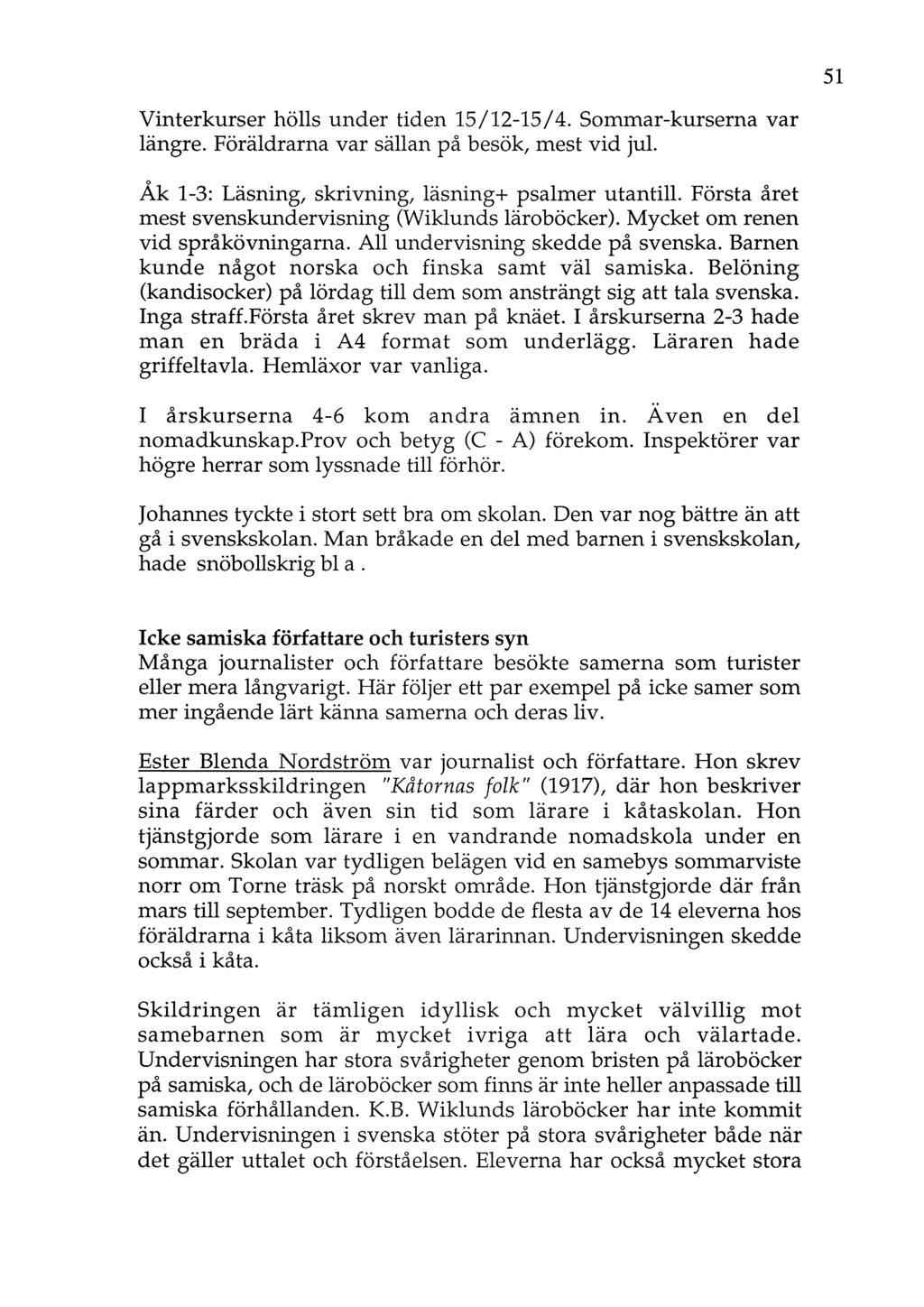 Vinterkurser hölls under tiden 15/12-15/4. Sommar-kurserna var längre. Föräldrarna var sällan på besök, mest vid jul. o Ak 1-3: Läsning, skrivning, läsning+ psalmer utantill.