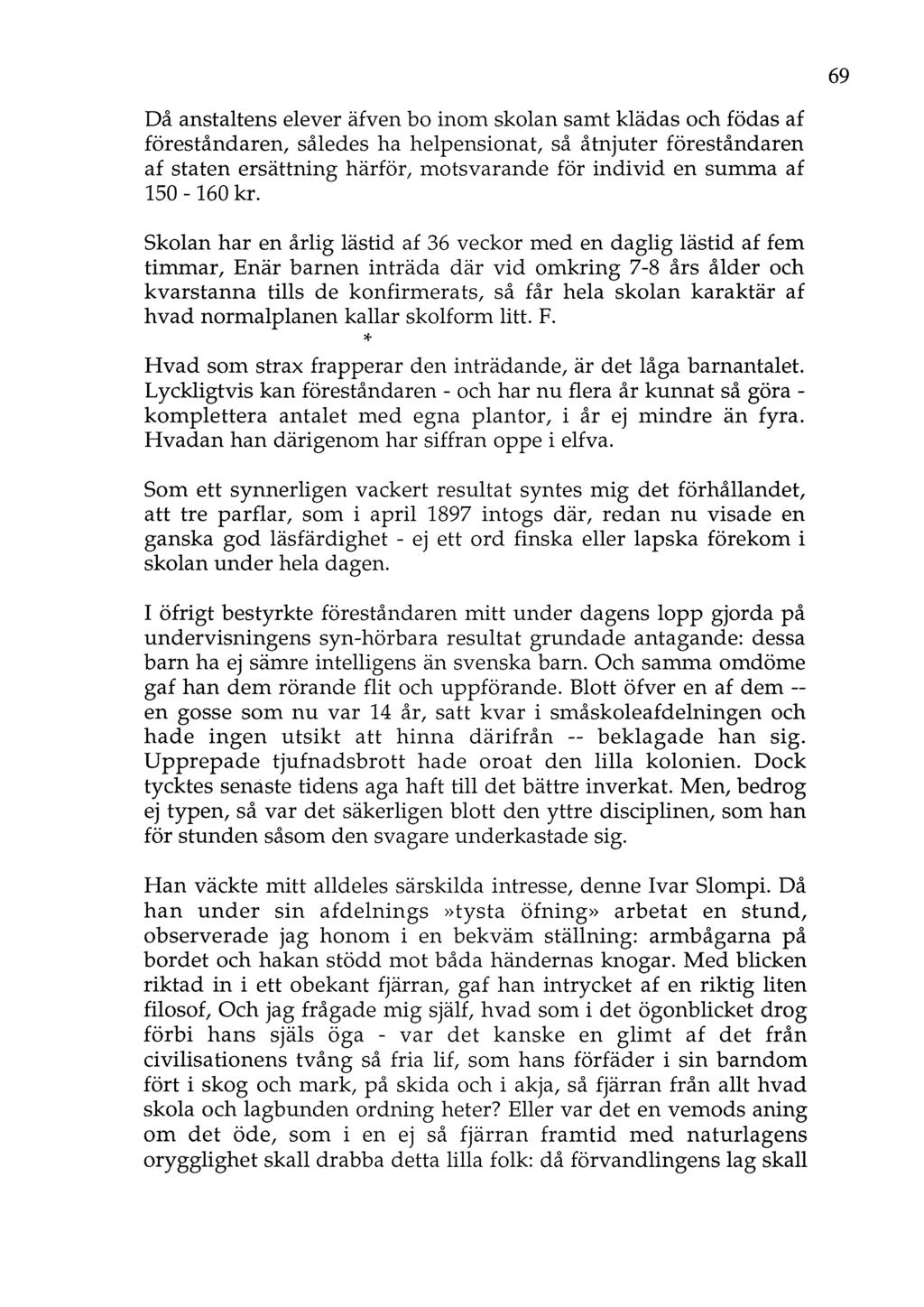 69 Då anstaltens elever äfven bo inom skolan samt klädas och födas af föreståndaren, således ha helpensionat, så åtnjuter föreståndaren af staten ersättning härför, motsvarande för individ en summa