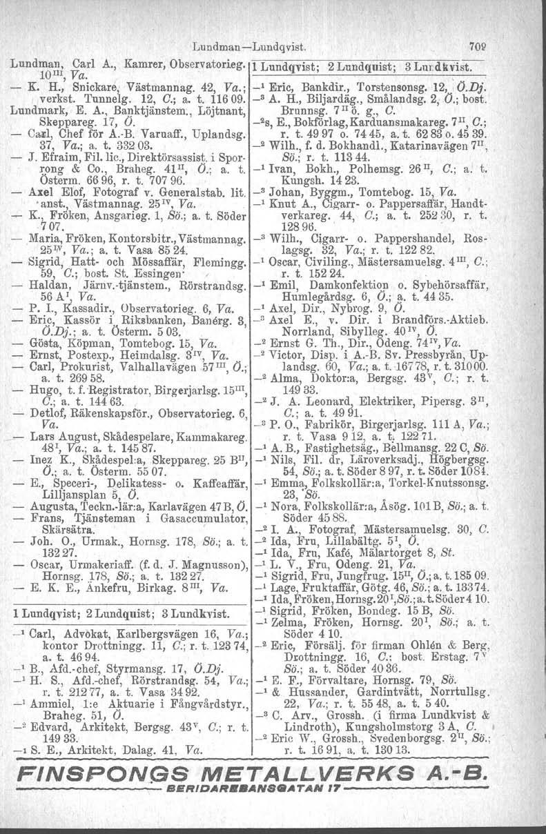 LundmanLundqvist. 702 Lundman. Carl A., Kamrer,Observatorieg. 1 Lundqvist; 2 Lundquist; 3 Lllr.dkvist. WIll, Va. ~ K. H., Snickare~ Västmannag. 42, Va.; _1 Eric, Bankdir., 'I'orstensonsg. 12, 'O.Dj.