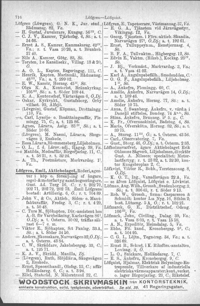 716 LöfgreneLöfquist. Löfgren (Löwgren), G. N. K., Jur. stud., Löfgreu,E., Tapetserare.Västanannag.B", Va. Rådmansg. 82, Va. E. G. A., Tjänstem vid Järnvägsstyr., H. Gustaf, Juvelerare, Kungsg.