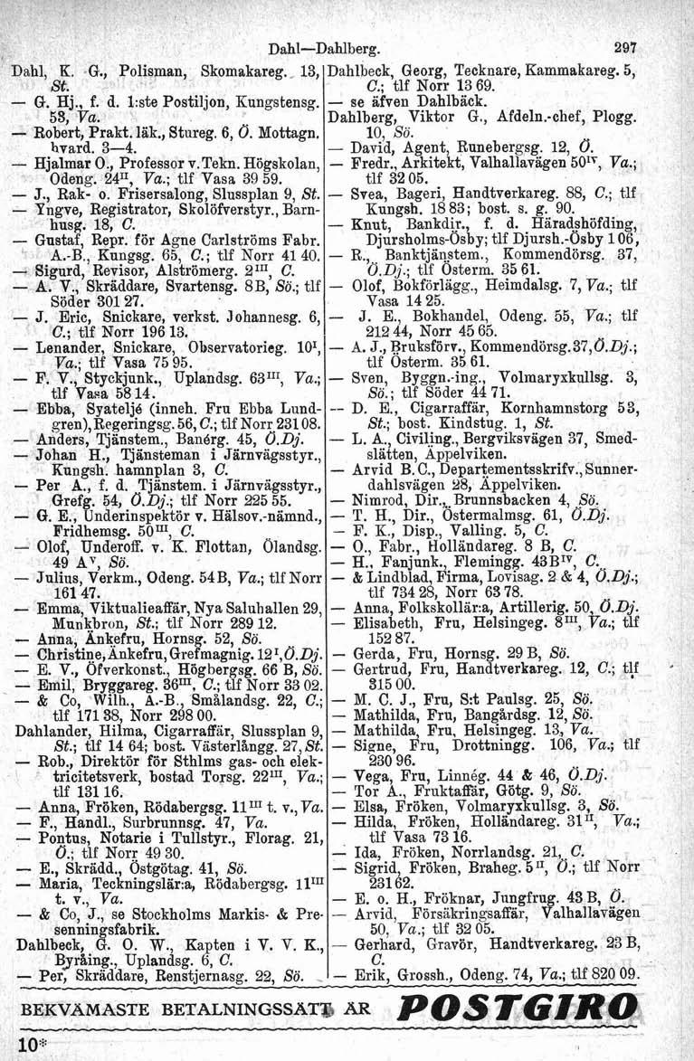 Dahl, K.,., A Dahl-Dahlberg. "isman, Skomakareg.. 13, St. - G. Hj., f. d. kste Postiljon, Kungstensg. 53, Va. Robert, Prakt. läk., Stureg. 6, O. Mottagn. hvard. 3-4. - Hjalmar O., Professor v.tekn.