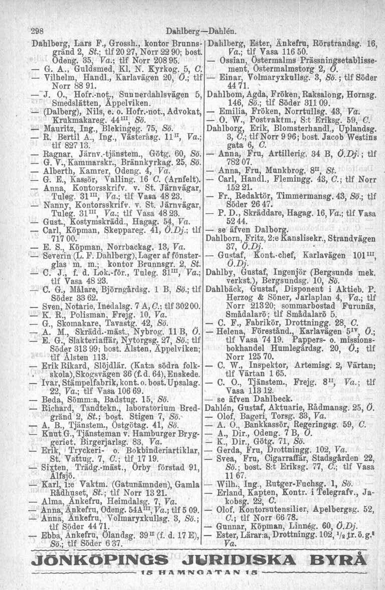 298 Dahlberg-e-Dahlen. Dahlberg. Lars F., Grossh., kontor Brunns- Dal\lberg, Ester, Änkefru, Rörstrandsg. 16, gränd 2, St~; tlf 20 27, Norr 22 90; bost, Va.; W Vasa 116 50. Odeng. 35, Va.