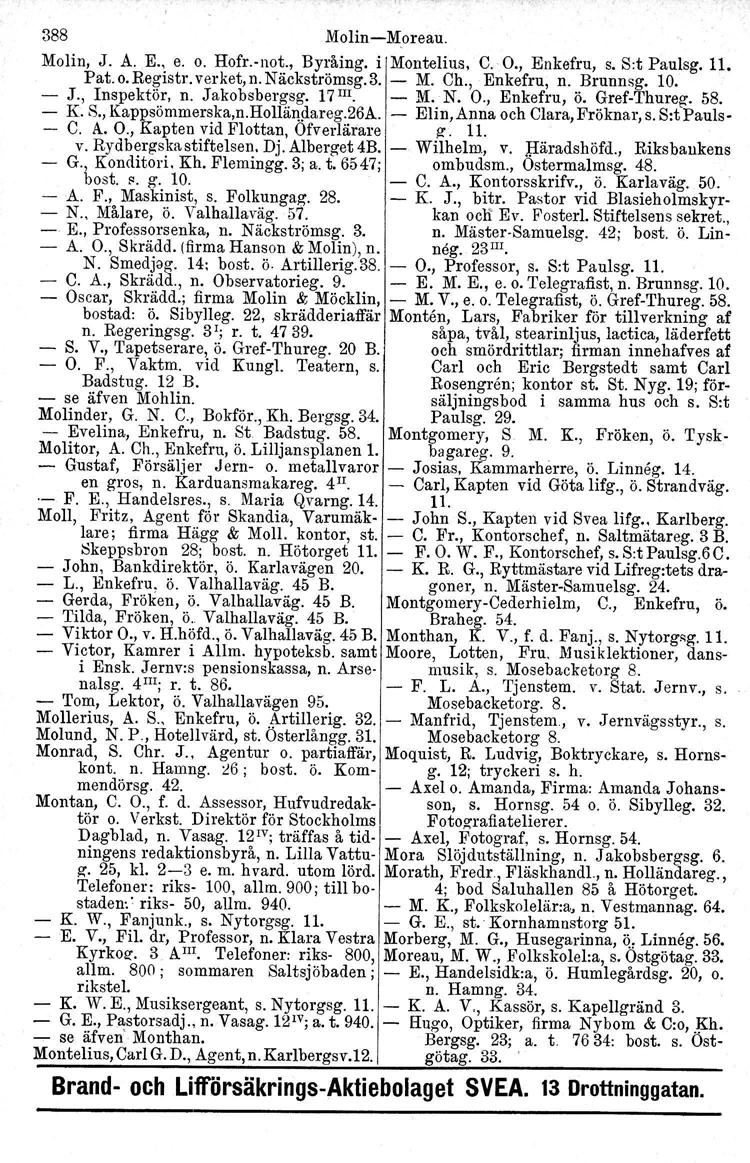 388 Molin-Moreau. Molin, J. A. E., e. o. Hofr.vnot., Byråing. i Montelius, C.' O., Enkefru, s. S:t Paulsg. 11. Pat. o.registr. verket, n. Näckströmsg.3. - M. Ch., Enkefru, n. Brunnsg, 10. - J.