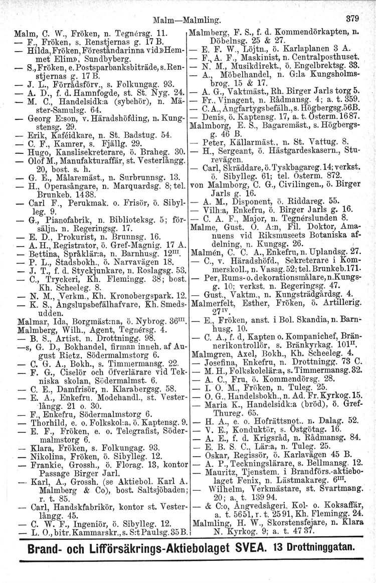 " Malm-Malmling. 379 Malm, C. W., Fröken, n. 'I'egnersg. 11. IMalmberg, F. S., f. d. Kommendörkapten, n. - F., Fröken, s. Renstjernas g. 17 B. Döbelnsg. 25 & 27.