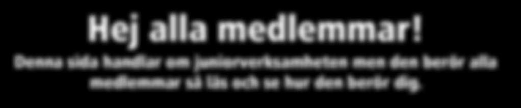 Hej alla medlemmar! Denna sida handlar om juniorverksamheten men den berör alla medlemmar så läs och se hur den berör dig.