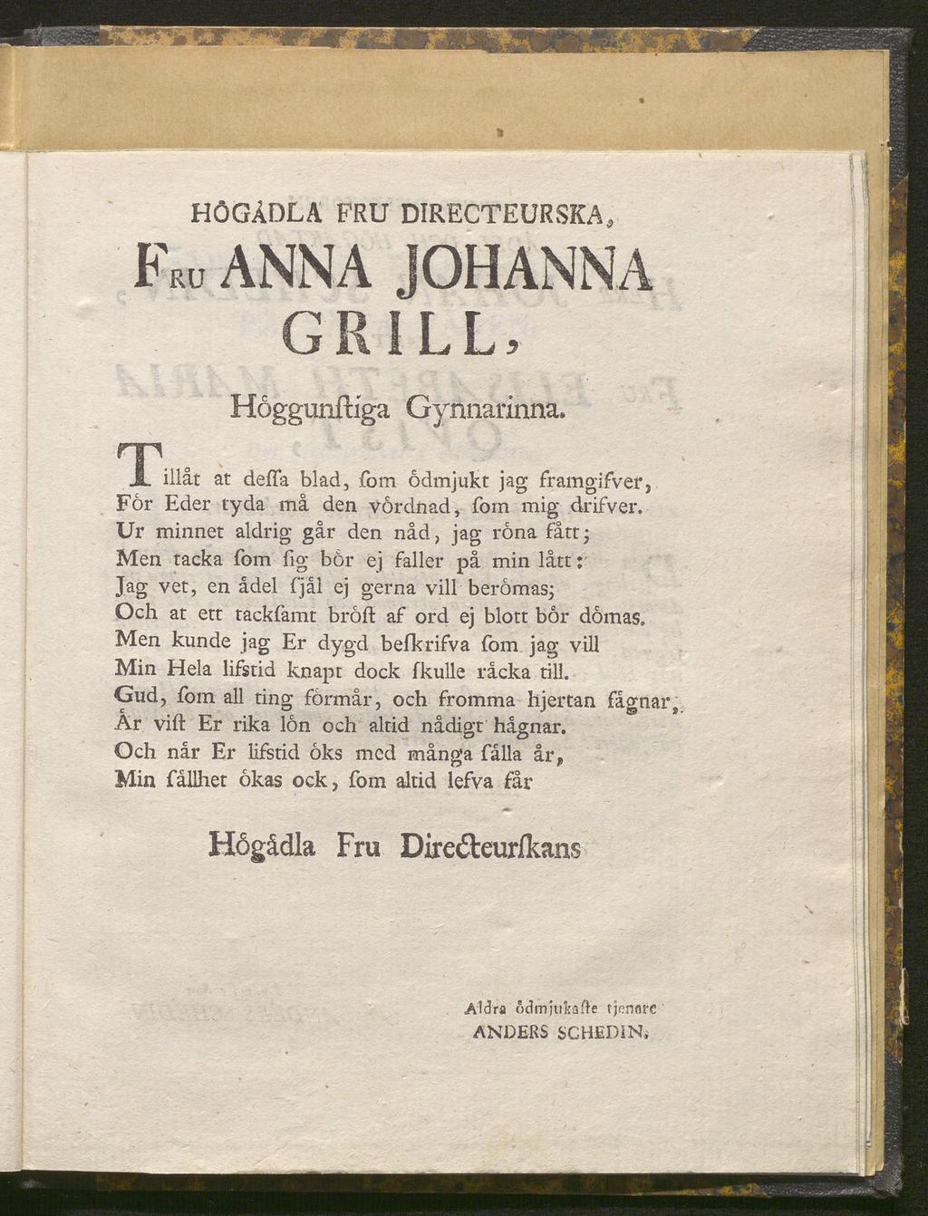 HÖGÅDLÄ FRU DIRECTEURSKA, FRU ANNA JOHANNA GRILL, Hoggunftiga Gynnarinna. TiMt at defla blad, fom ödmjukt jag framgifver, För Eder tyda må den vördnad, fom mig drifver.