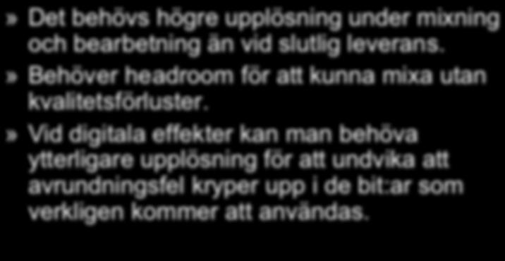 Mixning» Det behövs högre upplösning under mixning och bearbetning än vid slutlig leverans.» Behöver headroom för att kunna mixa utan kvalitetsförluster.