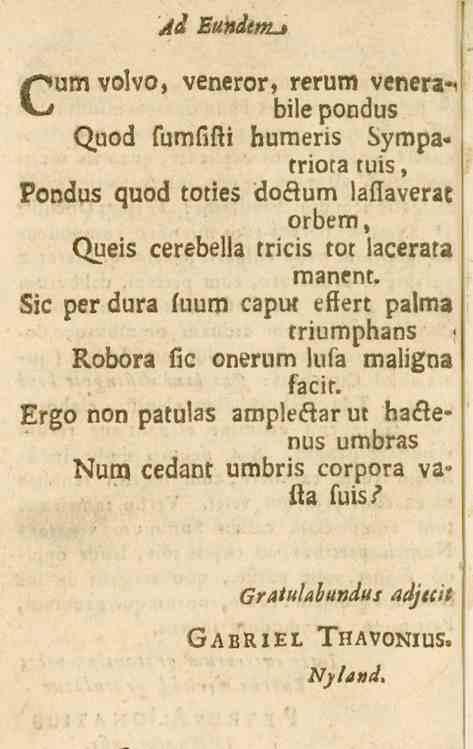 Ad EuiidtttL* Cumvolvo, veneror, rerum venera-i bi!e pondus Quod fumfifti humeris Sympa» triota tuis, Pondus quod toties dokum lafiaverac orbem, <)ueis cerebella tricis tor lacerata rnanent.