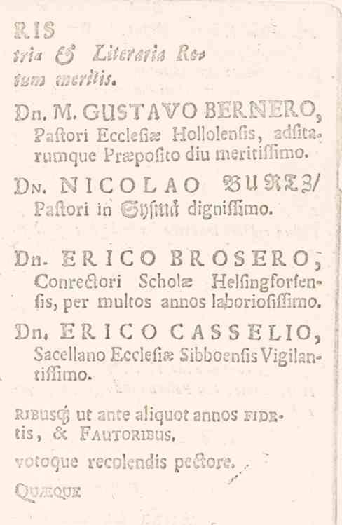 tru ($ Literatia Kefil. V Ws^. Dn.M. GUSTAVO BERKERO, Paftori Ecckfig. Hollolenfis, adfitn. rumque Pra. pofuo din meritiffimo. Di.. NICOLAO BURTZ/ Paflori in SysMli digniflimo. Dn. ERICO BROSERO; Conreäori Schoke Helfingforfenfis, per multos annos laboriofilnmo.