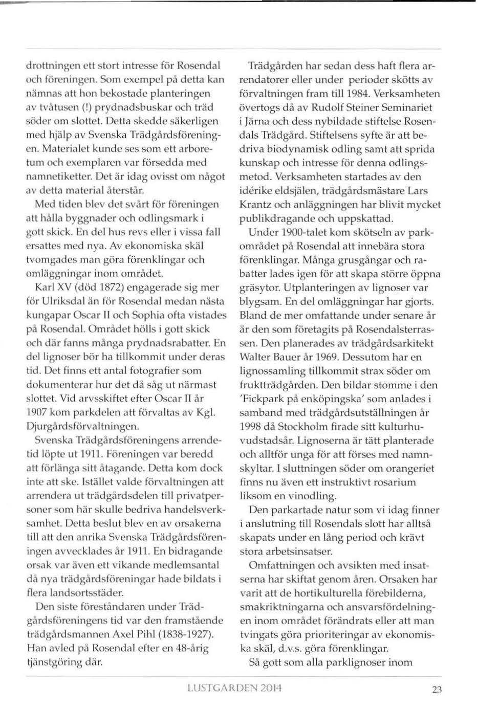 drottningen ett stort intresse för Rosendal och föreningen. Som exempel på detta kan nämnas att hon bekostade planteringen c1v tvåtusen (!) prydnadsbuskar och träd söder orn slottet.