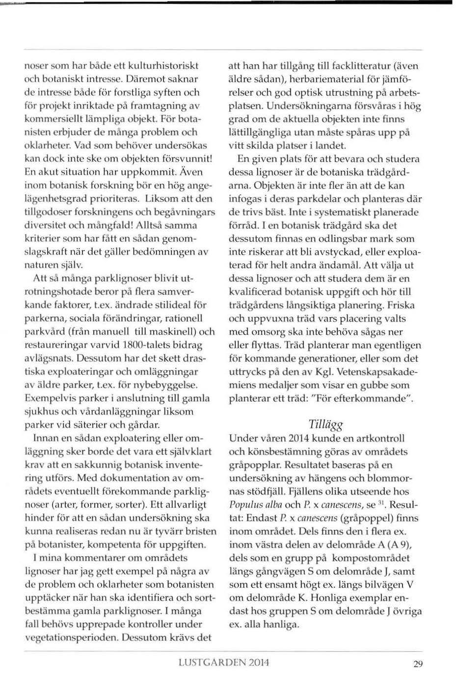 noser som har både ett kulturhistoriskt och botaniskt intresse. Däremot saknar de intresse både för forstliga syften och för projekt inriktade på framtagning av kommersiellt Lämpliga objekt.