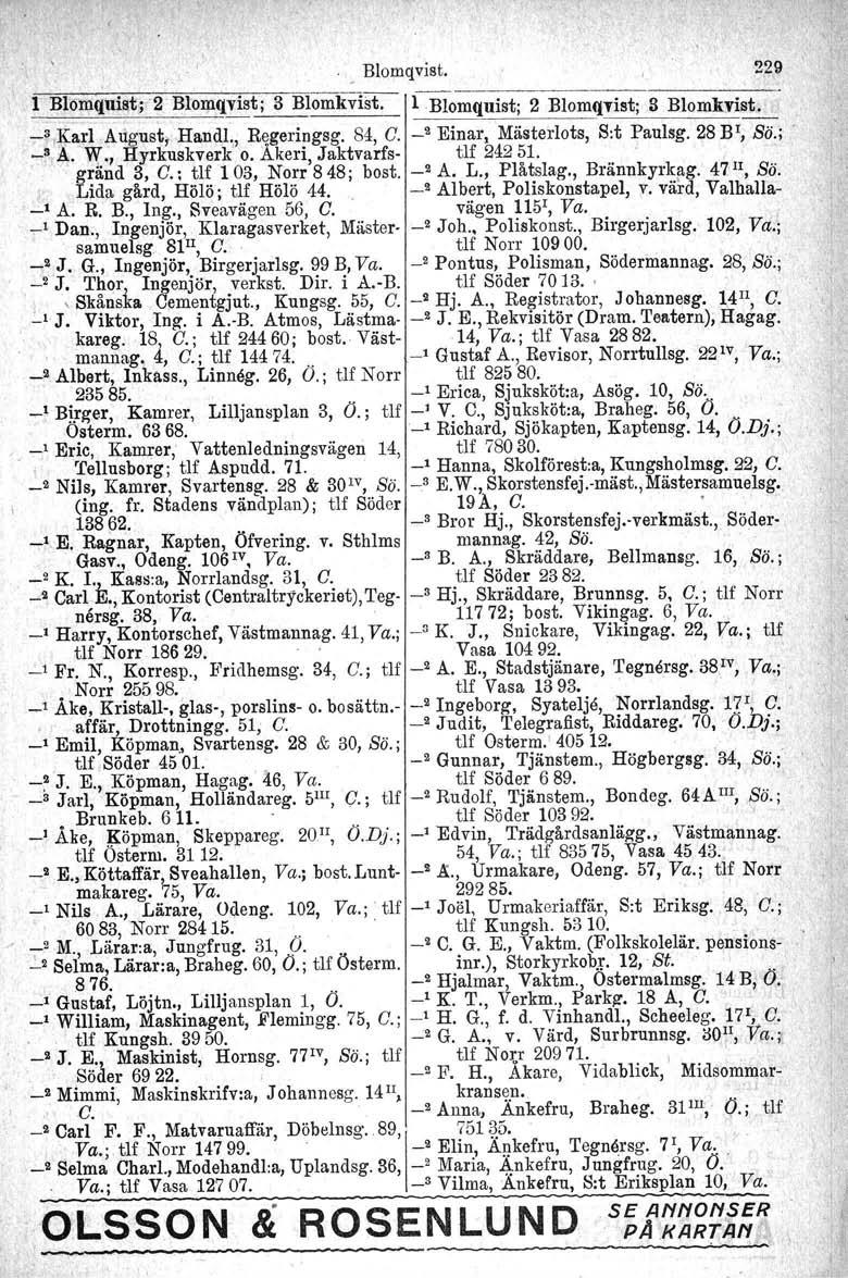 ., Blomqvist. 229 l Bl~mquist;2 Blomqvist; 3 Blomkvist. _ l Blomquist; 2 BlomqTist; Il Blomkvist.. _3 ~ad August,.Handl, Rllgeringsg. 84, C. _2 Einar, Mästerlots, S:t Paulsg. 28 BI, Bö.; _3 A. w.