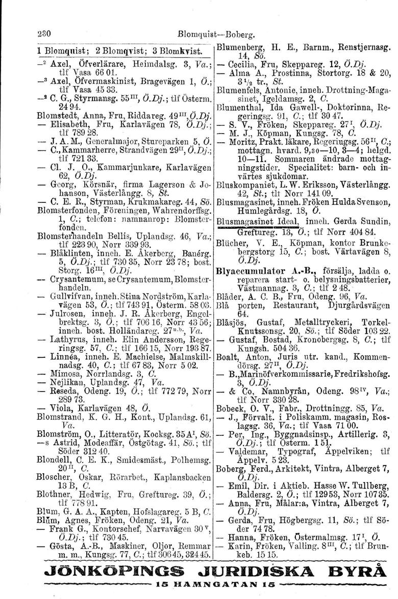 230 BlomquistBoberg. 1 Blolllq,;ist~Blolllqrist;3 Bi~lllk~i~ ~~ ~C Blumenberg, 14, Sö. H. E., Barnm., Renstjernasg... _2 Axel, Öfverlärare, Heimdalsg. 3, Va.; Cecilia, Fru, Skeppareg. 12, O.D,j.