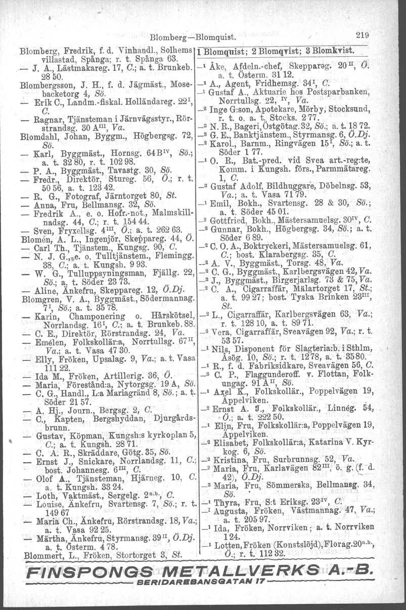 , Blomberg-Blomquist. 219 Blomberg, Fredrik, f. d. Vinhandl., Solhems l Blomqnist: 2 Blomqvist: 3 Blomkvist villastad, Spånga; r. t. Spånga 63..',. _ J. A., Lästmakareg. 17, C.; a. t. Brunkeb, -' Ake, Afdeln.
