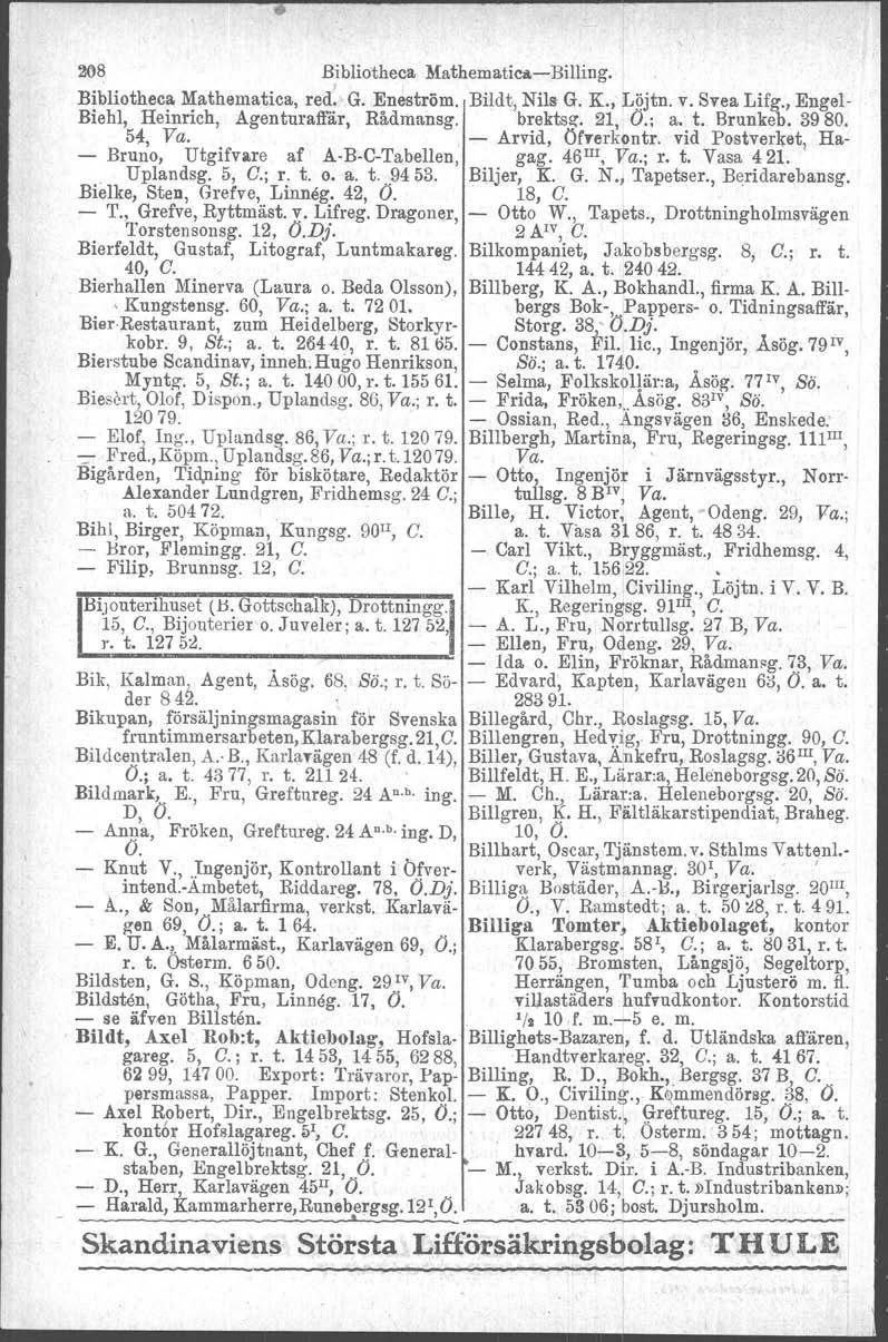 208 Bibliotheca Mathematica-Billing. Bibliotheca Mathematica, red: G. Eneström. Bildt, Nils G. K., Löjtn. v. Svea Lifg., Engel- Biehl, Heinrich, Agenturaffår, Rådmansg. brektsz. 21, O.; a. t. Brunkeb.
