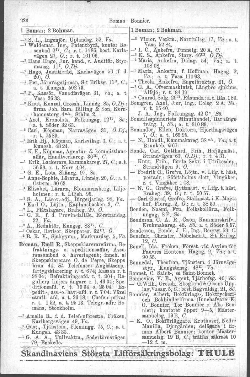 226 Boman-Bonnier. ~I_-.. l Boman; 2 Bohman. l Bomani 2 Bohman. _2 S. L., Ingenjör, Uplandsg. 52, Va. _2 Victor, Ve~m., Norrtullsg. 17, Va.; a. t. -' Waldemar, Ing., Patentbyrå, kontor Ro- Vas!!,.5284.