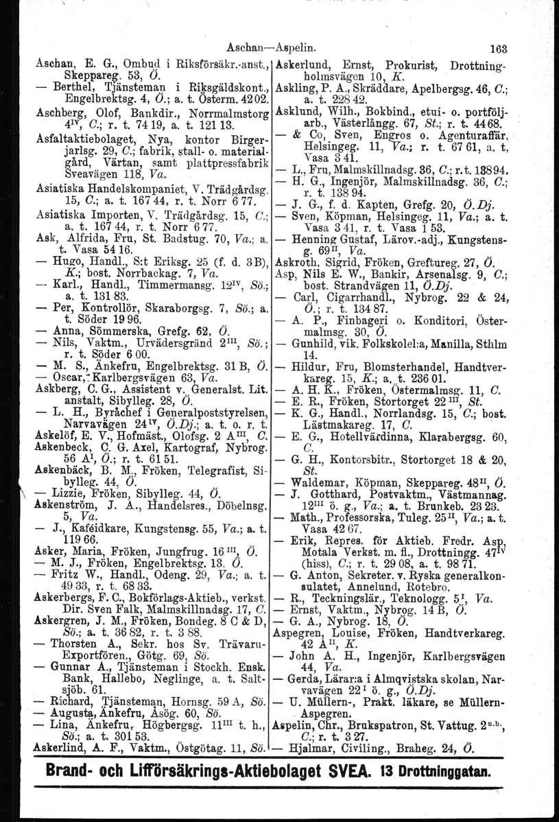 Aschan-Aspelin. Aschan, E. G., Ombud i Riksförsäkr.-anst., Askerlund, Ernst, Prokurist, Skeppareg. 53, O. holmsvägon 10, K. 16S Drottning- - Berthel. Tjänsteman i Rigsgäldskont., Askling, P. A., Skräddare, Apelbergsg.