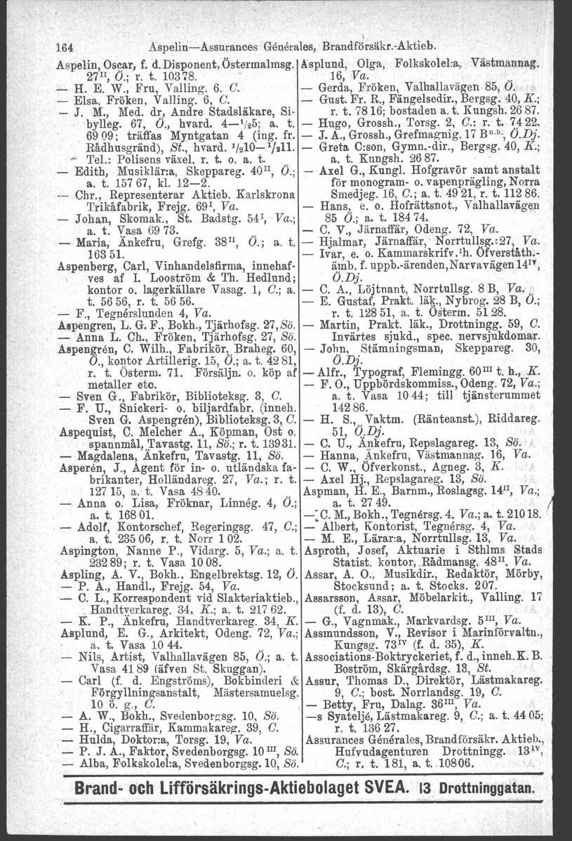 I 164 Aspelin-Assurances Gönerales, Brandförsäkr.-Aktieb. Aspelin, Oscar, f. d. Disponent, Östermalmsg. Asplund, Olga, Folkskolel:a, Västmannag. 27 Il, Ö.; r. t. 10378. - 16, Va. - H. E. W.