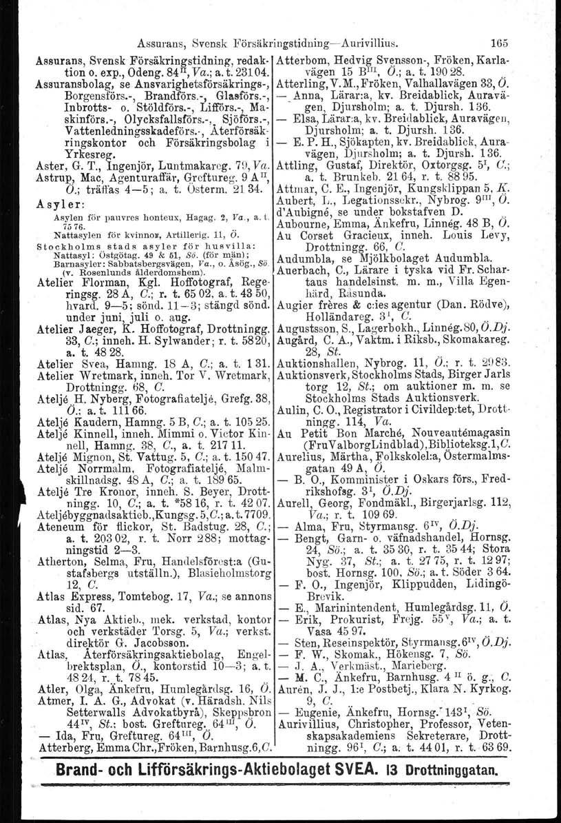 Assurans, Svensk Försäkriugstiduiug-s-Aurivillius. 165 Assurans, Svensk Försäkrinlfstidning, redak- Atterbom, Hedvig Svensson-, Fröken, Karla tion o. exp., Odeng. 84 1, Va.; a. t. 23104.