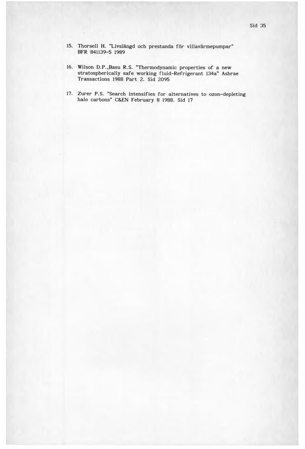 Sid 35 15. Thorsell H. "Livslängd och prestanda för villavärmepumpar" BFR 841139-5 1989 16. Wilson D.P.,Basu R.S. "Thermodynamic properties of a new stratospherically safe working fluid-refrigerant 134a" Ashrae Transactions 1988 Part 2.