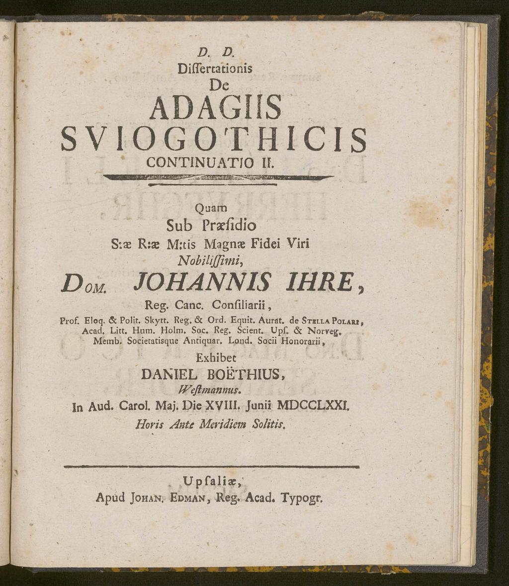 0'? **" "' D. D. Diflertationis De ADAGIIS SVIOGOTHICIS CONTINUATIO II. DOM. S.se Quam Sub Prsefidio R:as M:tis Magnae Fidei Viri Nobilißimi, JOHANNIS IHRE, Reg. Canc. Confiliarii, Prof. Eloq.