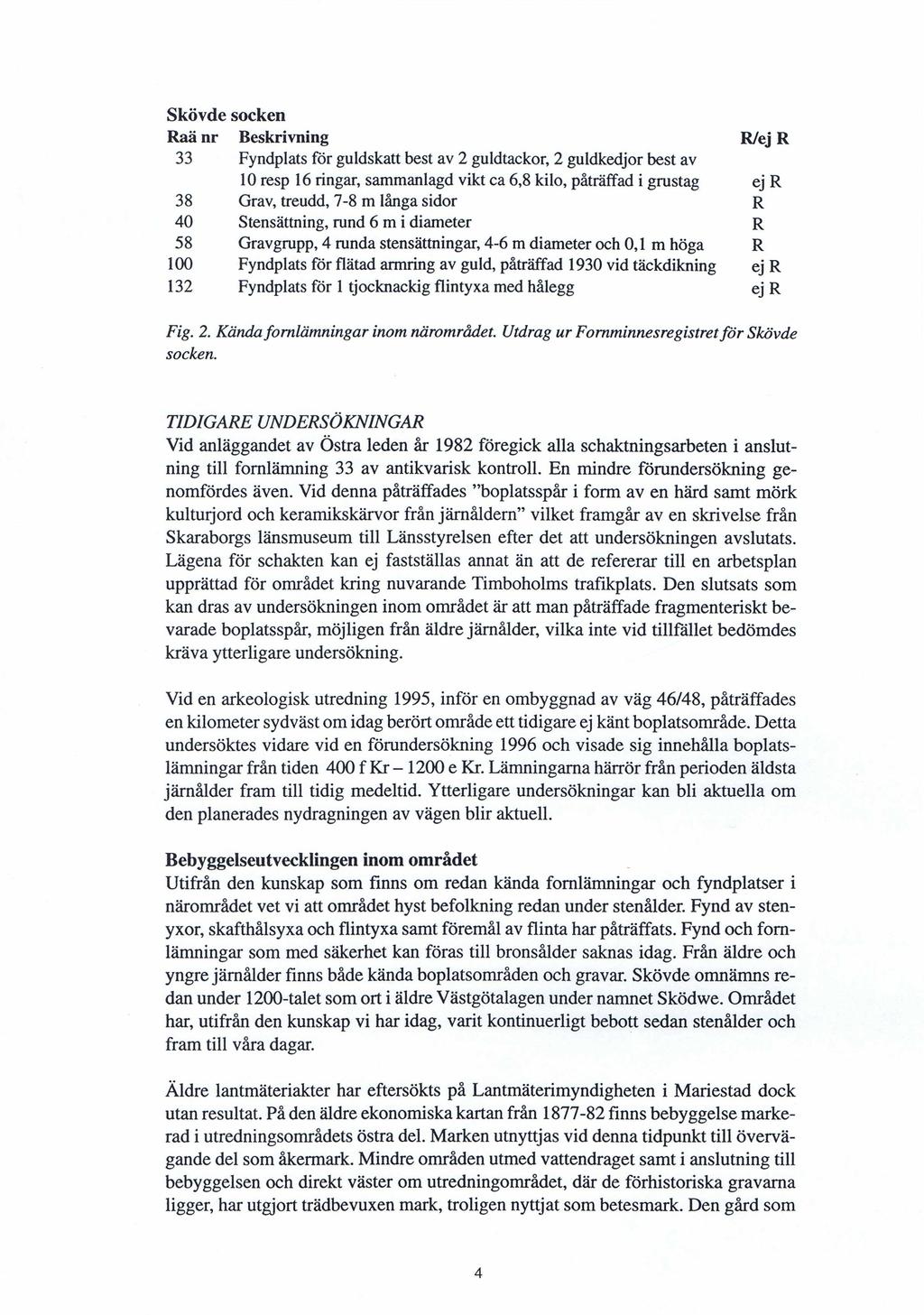 Skövde socken Raä nr Beskrivning R/ej R 33 Fyndplats för guldskatt best av 2 guldtackor, 2 guldkedjor best av 10 resp 16 ringar, sammanlagd vikt ca 6,8 kilo, påträffad i grustag ej R 38 Grav, treudd,