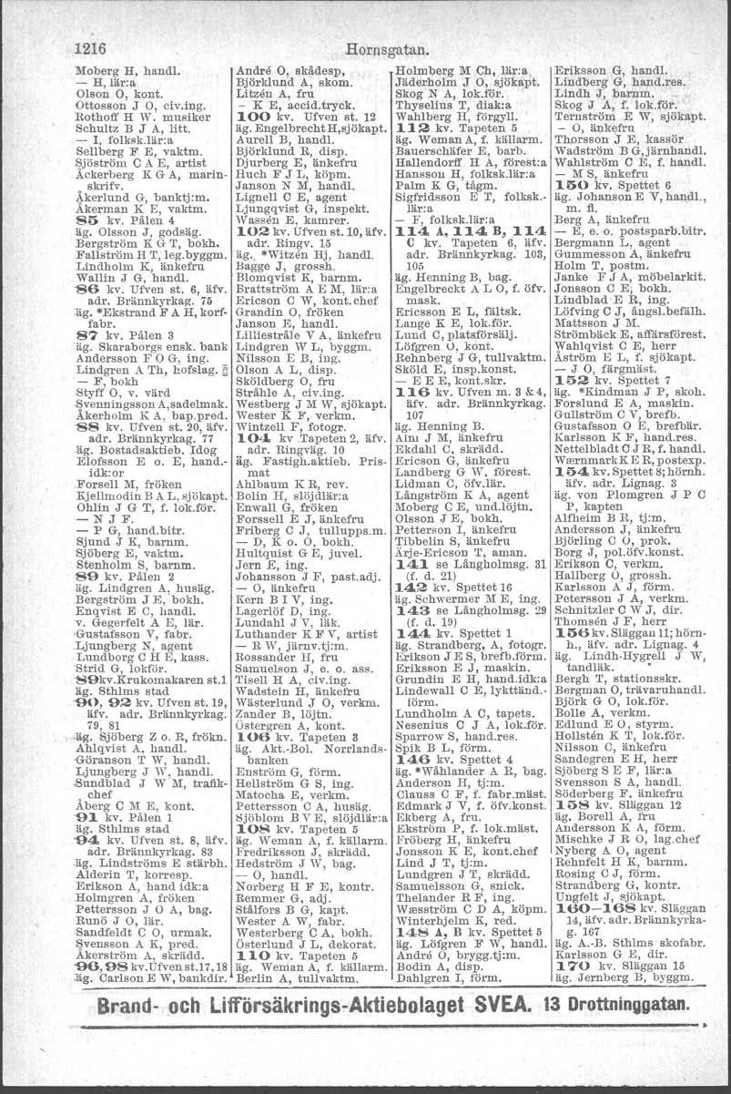 t 1216 Moberg H, hand!. - H Iär'a Olso;" O; kont. 'Ottosson J O, civ.ing. Rothoff H W. musiker Schultz B J A, litt. - I, fo lksk.iär.a Sellberg F E, vaktm. Sjö ström C A.
