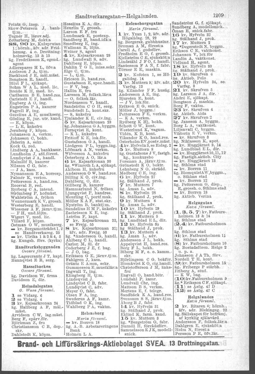 Printz G, insp. Skow-Peter'sen J, banktj:m. Tegner H, Iärov.adj. Zetterberg M, dokt.a 88, go kv. Kulsprutan 1; hörnh., äfv. adr. Fridhemsg. 4 o. Drottningholmsväg. 13 & lo äg. Fredriksson K, egend.