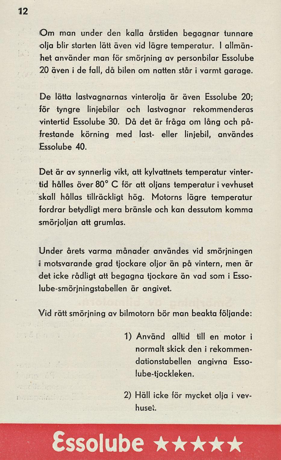 12 Om man under den kalla årstiden begagnar tunnare olja blir starten lätt även vid lägre temperatur.