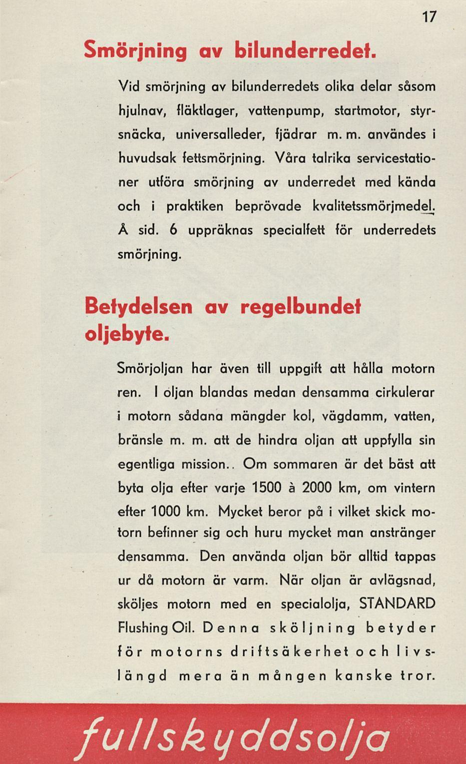 Smörjning av bilunderredet. 17 Vid smörjning av bilunderredets olika delar såsom hjulnav, fläktlager, vattenpump, startmotor, styrsnäcka, universalleder, fjädrar m. m. användes i huvudsak fettsmörjning.