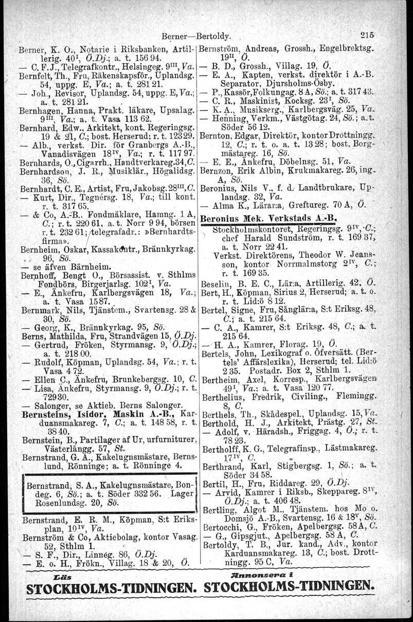 l I, Berner- Bertoldy 215 \ -Berner, K O" Notarie i Riksbanken,' Artil-I Bernström Andreas, GI'OSSh,Engelbrektsg lerig 401, O'Dj; a t 15694 19 II, O' r - C FJ, 'I'elegrafkontr, Helsingeg 9 III, Va -