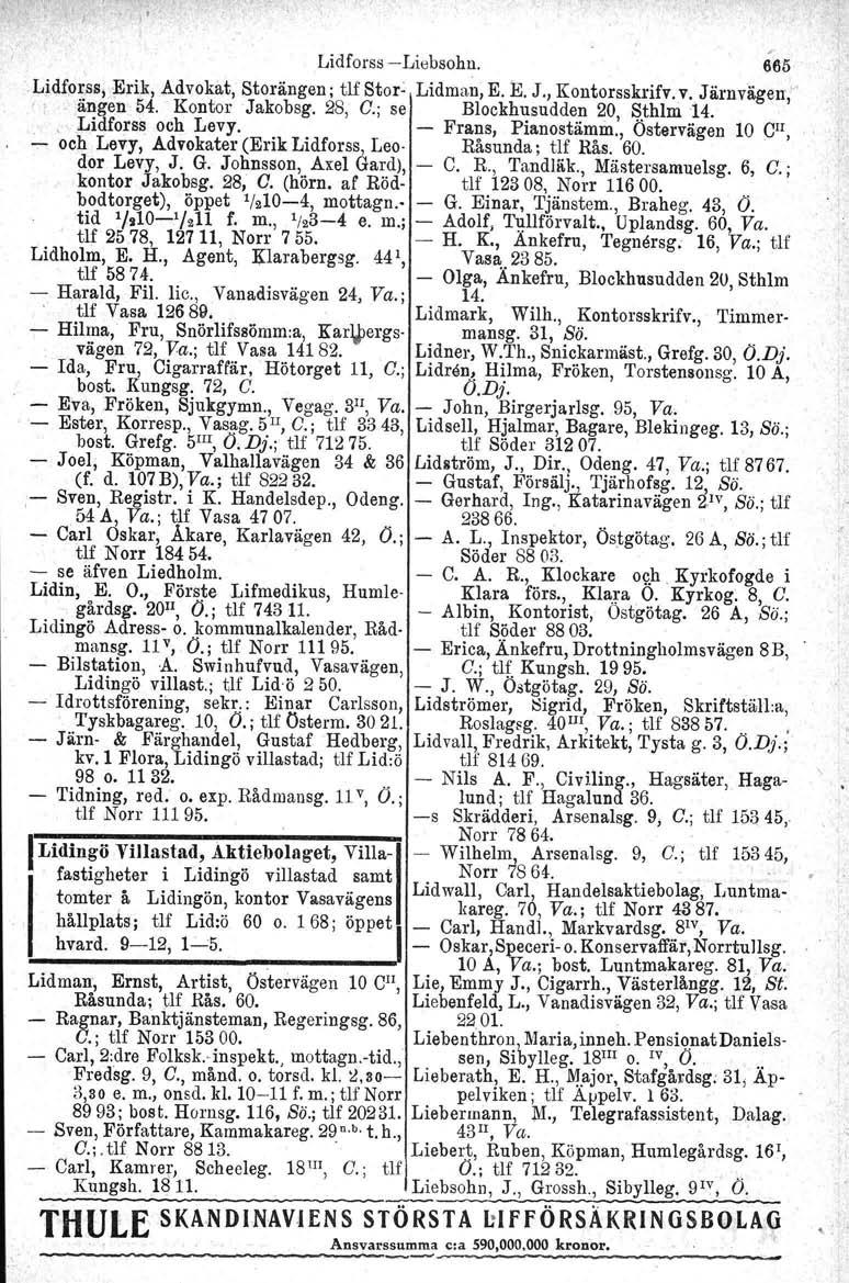 Lidforss - Liebsohn, 665 Lidforss, Erik, Advokat, Stor ängen ; tlf Stor- Lidman, E. E. J., Kontorsskrifv. v. Järnvägen;" " ängen 54. Kontor Jakobsg. 28, C.; se Blockhusudden 20, ~.thlm 14.