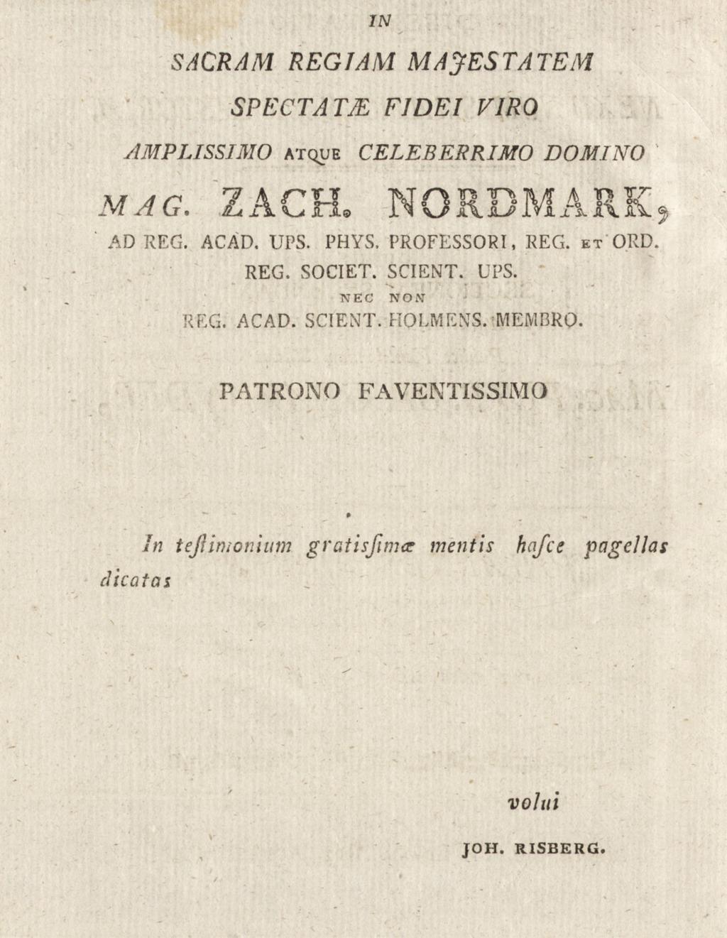 IN SACRAM REG1AM MAJESTATEM SPECTATJE FJDEI V1R0 AMPLISSIMiO ATQUE CELEBERRIMO DOMINO AD REG. ACAD. UPS. PHYS. PROFESSORI, REG. ET ORD. REG. SOCIET. SCIENT.
