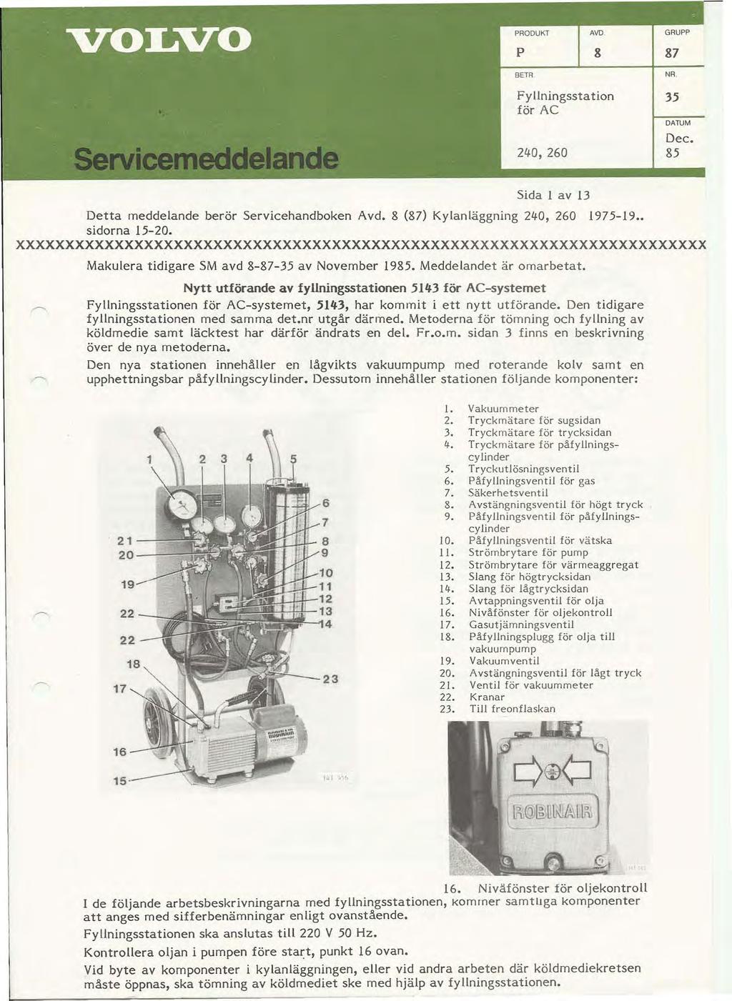 p 8 BETR Fyllningssta tion för AC 240, 260 87 NR 35 Dec. 85 Sida l av 13 Detta meddelande berör Servicehandboken Avd. 8 (87) Kylanläggning 240, 260 1975-19. sidorna 15-20.