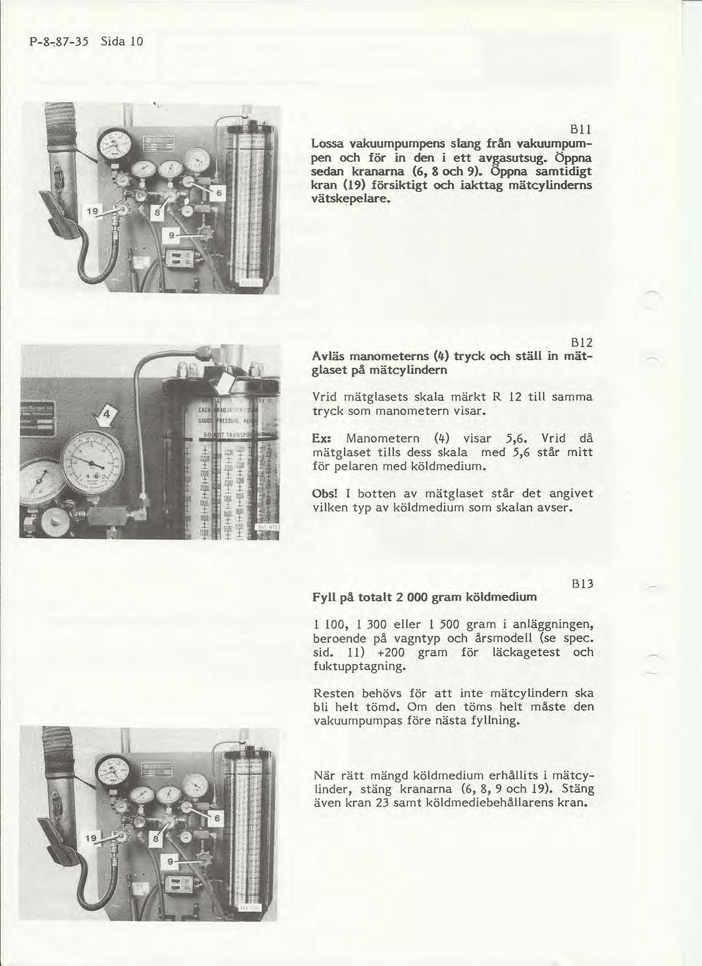 Bil Lossa vakuumpumpens slang från vakuumpumpen och för in den i ett avgasutsug. Öppna sedan kranarna (6, 8 och 9). Öppna samtidigt kran (I9) försiktigt och iakttag mätcylindems vätskepelare.