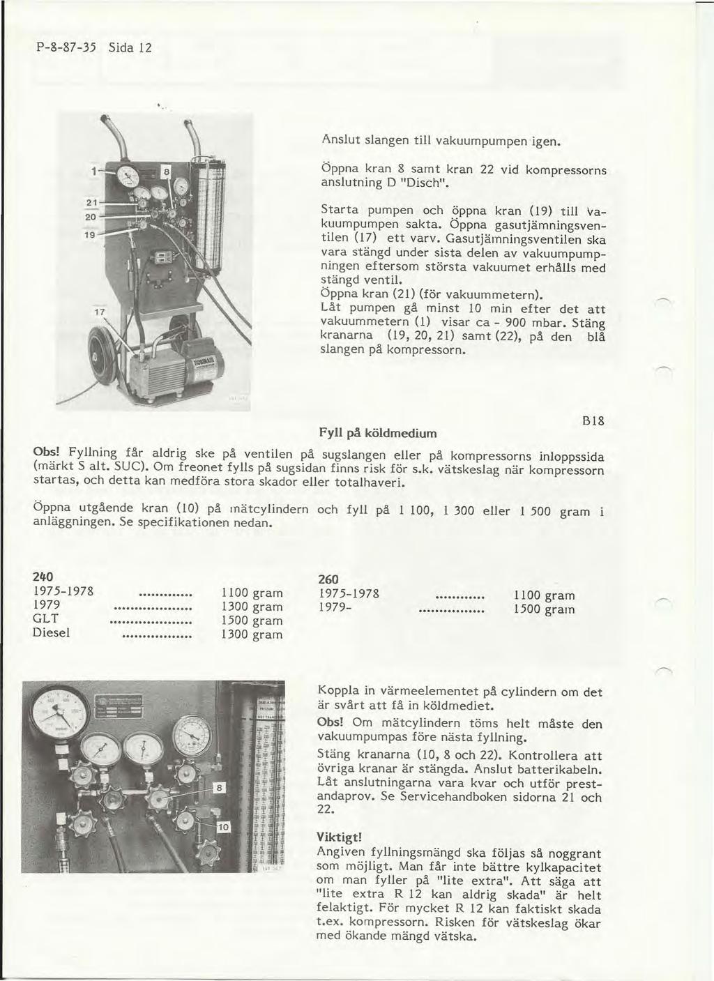 P-8-87-35 Sida 12.. Anslut slangen till vakuumpumpen igen. Öppna kran 8 samt kran 22 vid kompressorns anslutning D "Disch" Starta pumpen och.öppna kran (19) till vakuumpumpen sakta.