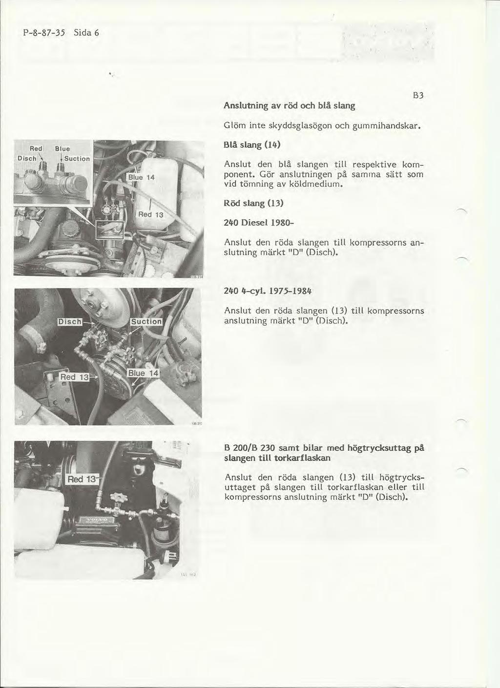 P-l\-8?-35 Sida 6 Anslutning av röd och blå slang B3 G löm inte skyddsglasögon och gummihandskar. Blå slang (14) Anslut den blå slangen till respektive komponent.