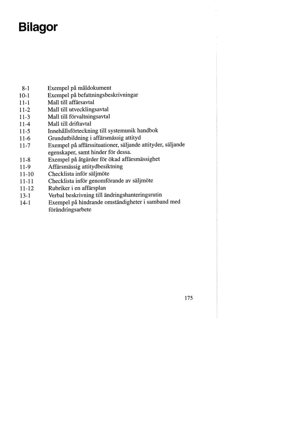 Bilagor 8-1 Exempel på måldokument 10-1 Exempel på befattningsbeskrivningar 11-1 Mall till affärsavtal 11-2 Mall till utvecklingsavtal 11-3 Mall till förvaltningsavtal 11-4 Mall till driftavtal 11-5