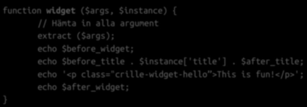 widget ($args, $instance) Innehåller själva utskriften av din Widget function widget ($args, $instance) { // Hämta in alla argument extract ($args); echo