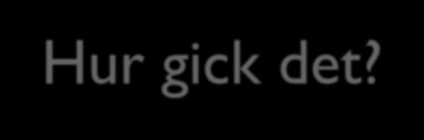 Hur gick det?