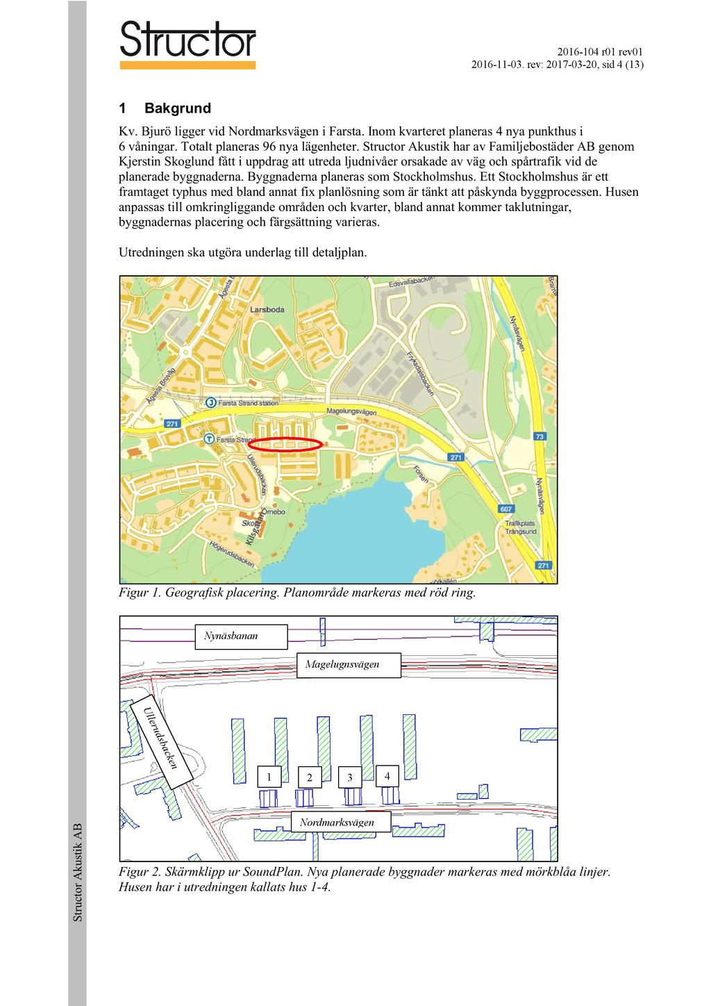2016-104 r01 rev01 2016-11 - 03. rev: 2017-03 - 20, sid 4 ( 13 ) 1 Bakgrund Kv. Bjurö ligger vid Nordmarksvägen i Farsta. Inom kvarteret planeras 4 nya punkthus i 6 våningar.