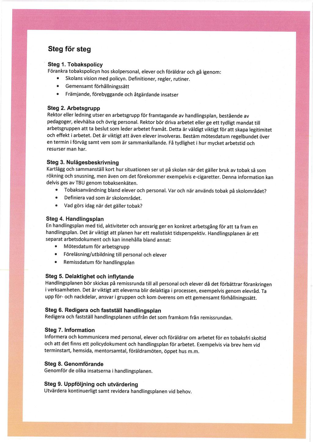 ' Steg för steg Steg 1. Tobakspolicy Förankra toba kspolicyn hos skolpersonal, elever och föräldrar och gå igenom: o Skolans vision med policyn. Definitioner, regler, rutiner.